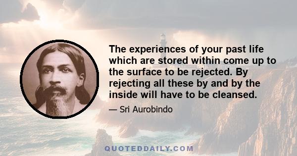 The experiences of your past life which are stored within come up to the surface to be rejected. By rejecting all these by and by the inside will have to be cleansed.