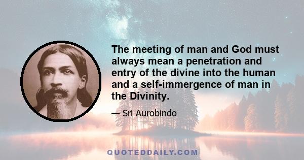 The meeting of man and God must always mean a penetration and entry of the divine into the human and a self-immergence of man in the Divinity.