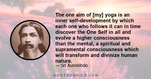 The one aim of [my] yoga is an inner self-development by which each one who follows it can in time discover the One Self in all and evolve a higher consciousness than the mental, a spiritual and supramental