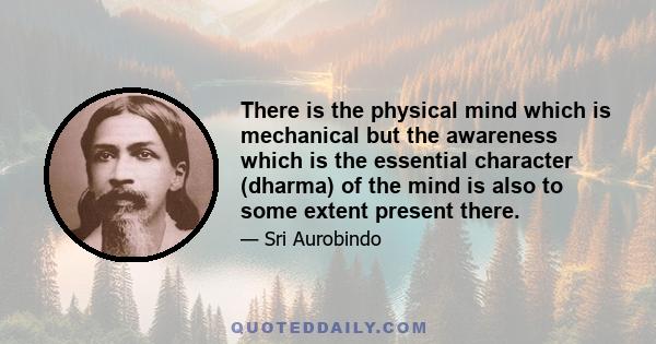 There is the physical mind which is mechanical but the awareness which is the essential character (dharma) of the mind is also to some extent present there.