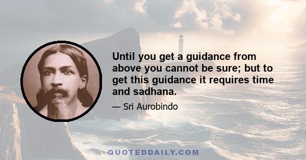 Until you get a guidance from above you cannot be sure; but to get this guidance it requires time and sadhana.