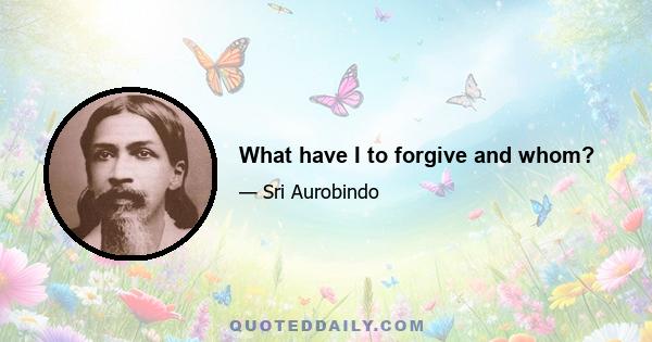 What have I to forgive and whom?