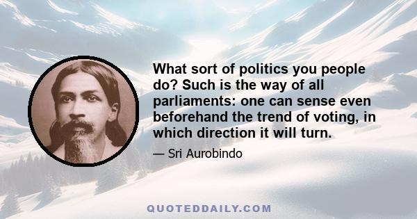 What sort of politics you people do? Such is the way of all parliaments: one can sense even beforehand the trend of voting, in which direction it will turn.