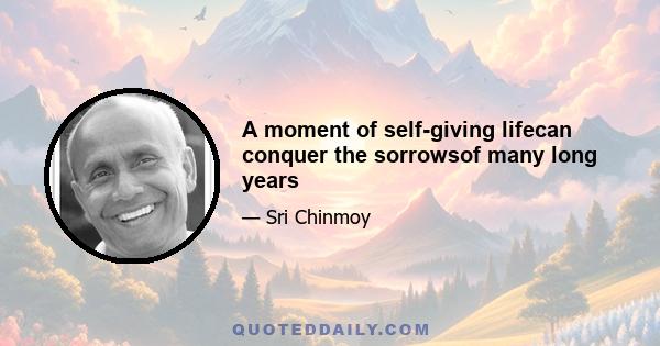 A moment of self-giving lifecan conquer the sorrowsof many long years