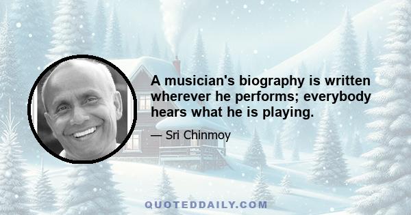 A musician's biography is written wherever he performs; everybody hears what he is playing.