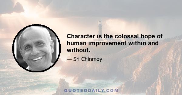 Character is the colossal hope of human improvement within and without.