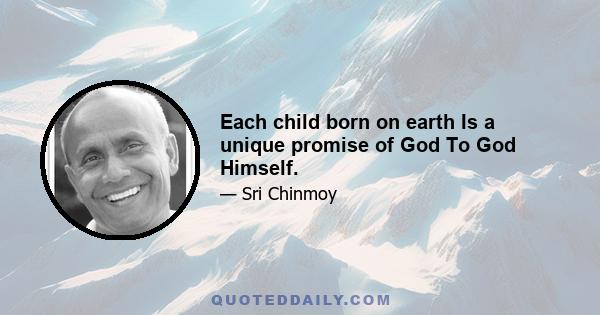 Each child born on earth Is a unique promise of God To God Himself.