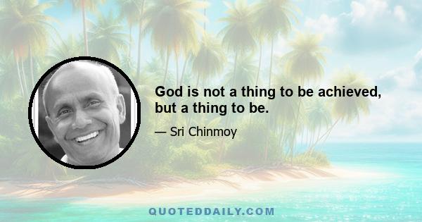 God is not a thing to be achieved, but a thing to be.