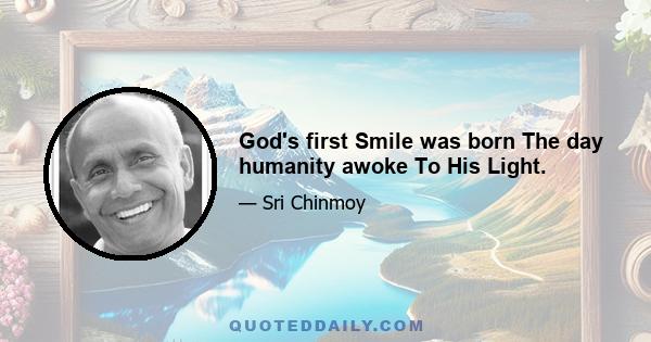 God's first Smile was born The day humanity awoke To His Light.