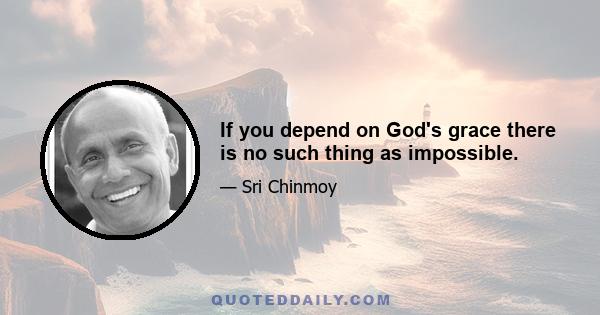 If you depend on God's grace there is no such thing as impossible.