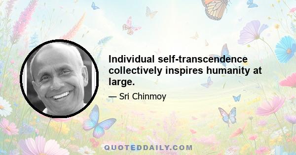 Individual self-transcendence collectively inspires humanity at large.