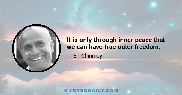 It is only through inner peace that we can have true outer freedom.