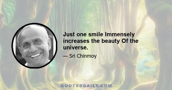 Just one smile Immensely increases the beauty Of the universe.