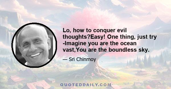 Lo, how to conquer evil thoughts?Easy! One thing, just try -Imagine you are the ocean vast,You are the boundless sky.