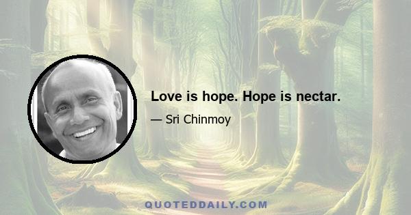 Love is hope. Hope is nectar.