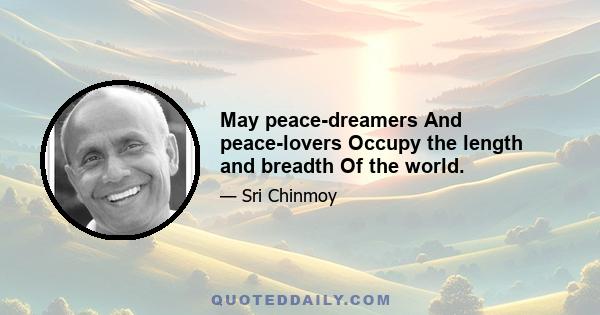 May peace-dreamers And peace-lovers Occupy the length and breadth Of the world.