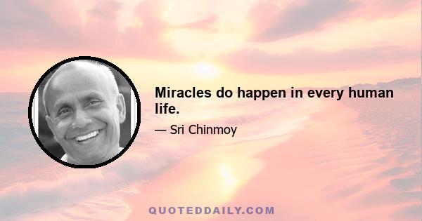 Miracles do happen in every human life.