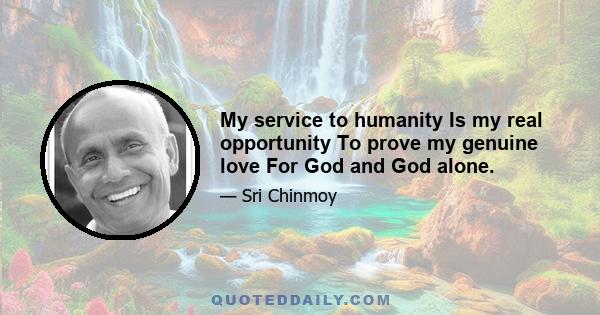 My service to humanity Is my real opportunity To prove my genuine love For God and God alone.