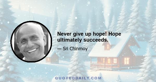 Never give up hope! Hope ultimately succeeds.