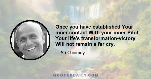 Once you have established Your inner contact With your inner Pilot, Your life's transformation-victory Will not remain a far cry.