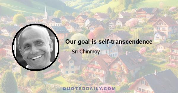 Our goal is self-transcendence