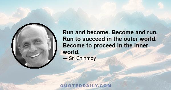 Run and become. Become and run. Run to succeed in the outer world. Become to proceed in the inner world.