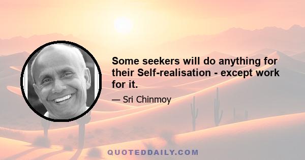 Some seekers will do anything for their Self-realisation - except work for it.