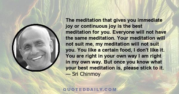 The meditation that gives you immediate joy or continuous joy is the best meditation for you. Everyone will not have the same meditation. Your meditation will not suit me, my meditation will not suit you. You like a