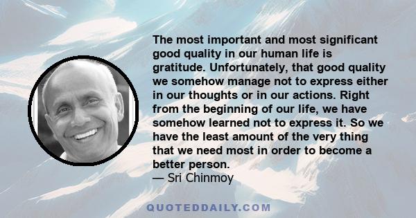 The most important and most significant good quality in our human life is gratitude. Unfortunately, that good quality we somehow manage not to express either in our thoughts or in our actions. Right from the beginning