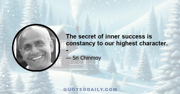 The secret of inner success is constancy to our highest character. -