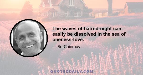 The waves of hatred-night can easily be dissolved in the sea of oneness-love.