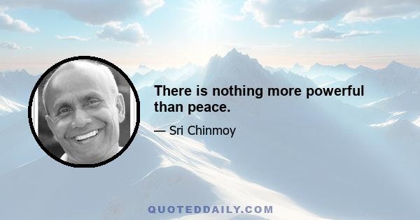 There is nothing more powerful than peace.