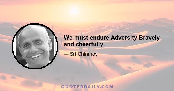 We must endure Adversity Bravely and cheerfully.