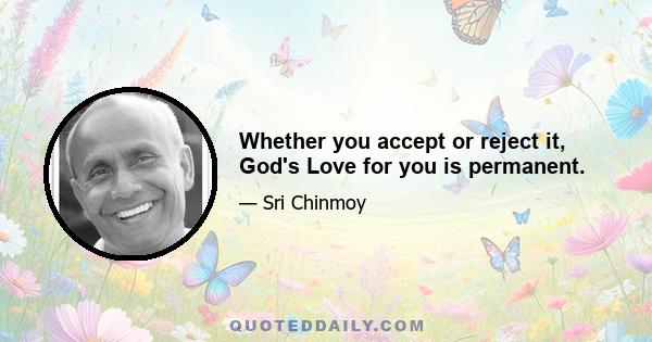 Whether you accept or reject it, God's Love for you is permanent.