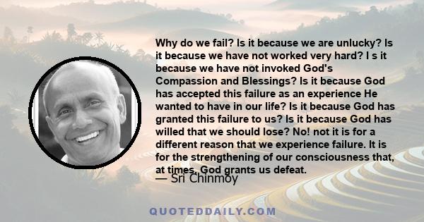 Why do we fail? Is it because we are unlucky? Is it because we have not worked very hard? I s it because we have not invoked God's Compassion and Blessings? Is it because God has accepted this failure as an experience