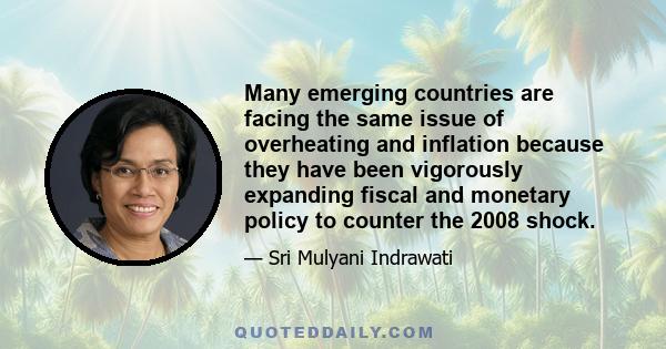 Many emerging countries are facing the same issue of overheating and inflation because they have been vigorously expanding fiscal and monetary policy to counter the 2008 shock.