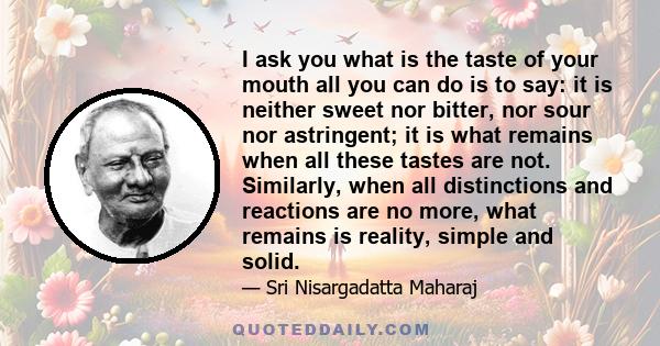 I ask you what is the taste of your mouth all you can do is to say: it is neither sweet nor bitter, nor sour nor astringent; it is what remains when all these tastes are not. Similarly, when all distinctions and