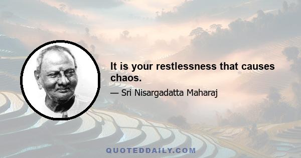 It is your restlessness that causes chaos.