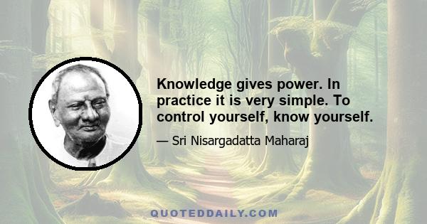 Knowledge gives power. In practice it is very simple. To control yourself, know yourself.