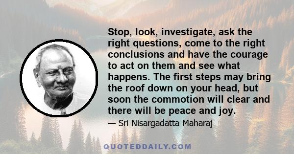 Stop, look, investigate, ask the right questions, come to the right conclusions and have the courage to act on them and see what happens. The first steps may bring the roof down on your head, but soon the commotion will 