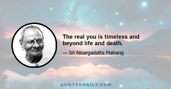 The real you is timeless and beyond life and death.