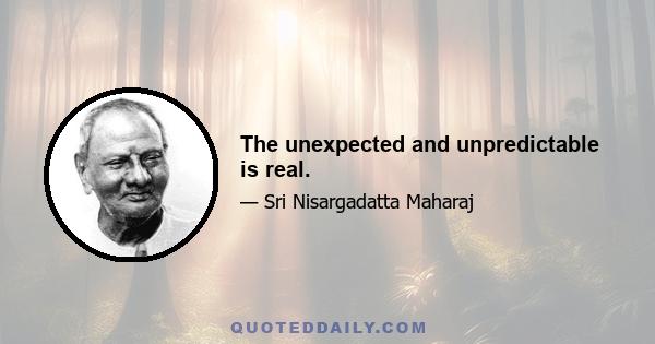 The unexpected and unpredictable is real.