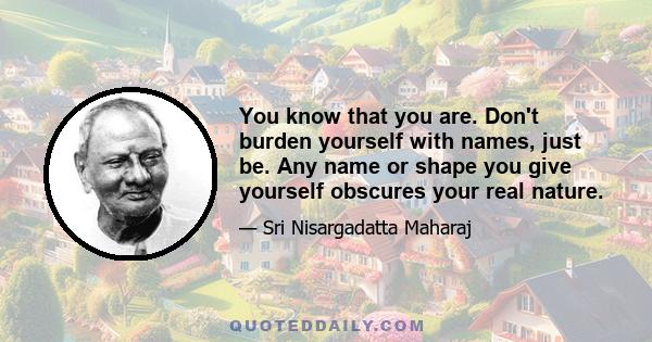 You know that you are. Don't burden yourself with names, just be. Any name or shape you give yourself obscures your real nature.