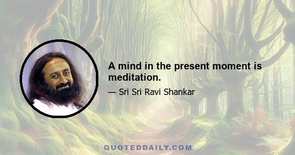 A mind in the present moment is meditation.