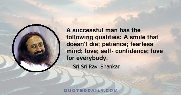 A successful man has the following qualities: A smile that doesn't die; patience; fearless mind; love; self- confidence; love for everybody.