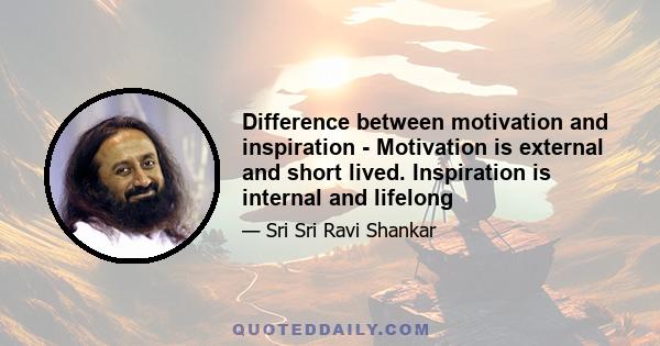 Difference between motivation and inspiration - Motivation is external and short lived. Inspiration is internal and lifelong