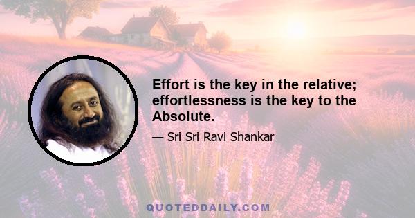 Effort is the key in the relative; effortlessness is the key to the Absolute.