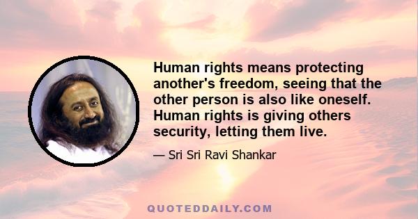 Human rights means protecting another's freedom, seeing that the other person is also like oneself. Human rights is giving others security, letting them live.