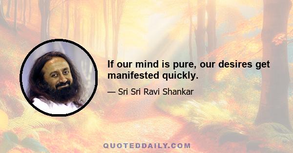 If our mind is pure, our desires get manifested quickly.