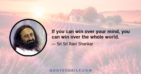 If you can win over your mind, you can win over the whole world.